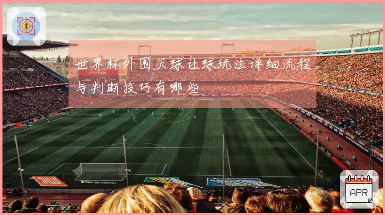世界杯外围买球让球玩法详细流程与判断技巧有哪些