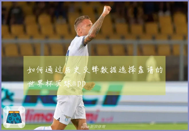 如何通过历史交锋数据选择靠谱的世界杯买球app
