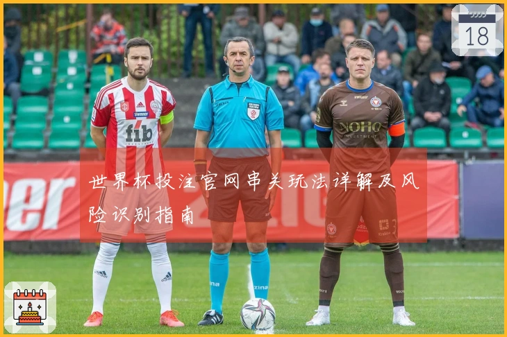 世界杯投注官网串关玩法详解及风险识别指南